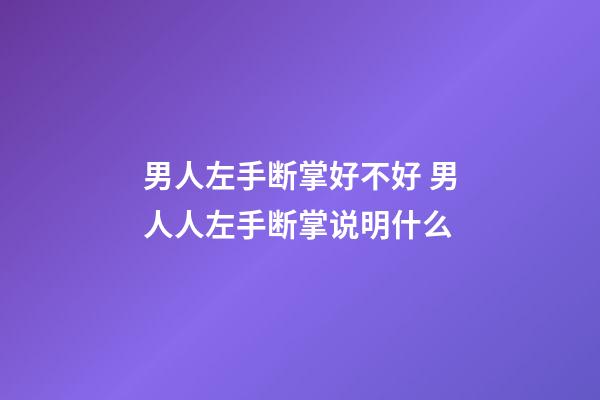 男人左手断掌好不好 男人人左手断掌说明什么
